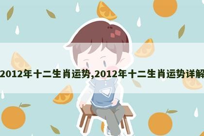 2012年十二生肖运势,2012年十二生肖运势详解 2012年十二生肖运势,2012年十二生肖运势详解
