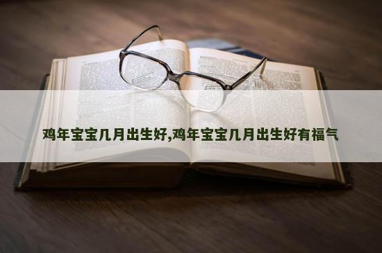 鸡年宝宝几月出生好,鸡年宝宝几月出生好有福气