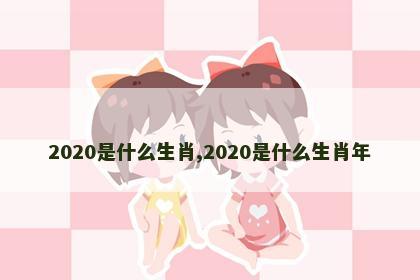 2020是什么生肖,2020是什么生肖年