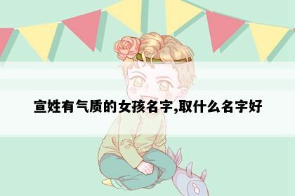 宣姓有气质的女孩名字,取什么名字好